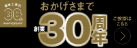 おかげさまで創業30周年 ご挨拶はこちら